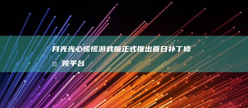 月光光心慌慌-游戏版-正式推出-首日补丁修复跨平台组队问题 (月光光心慌慌)