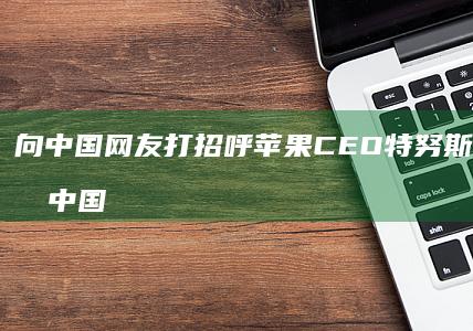 向中国网友打招呼-苹果CEO特努斯入驻微博 (向中国网友打)