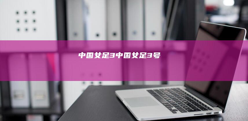 中国女足3 (中国女足3号)