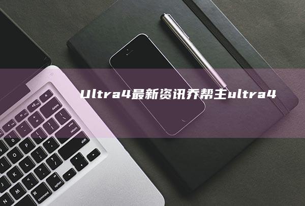 Ultra4最新资讯 (乔帮主 ultra4)