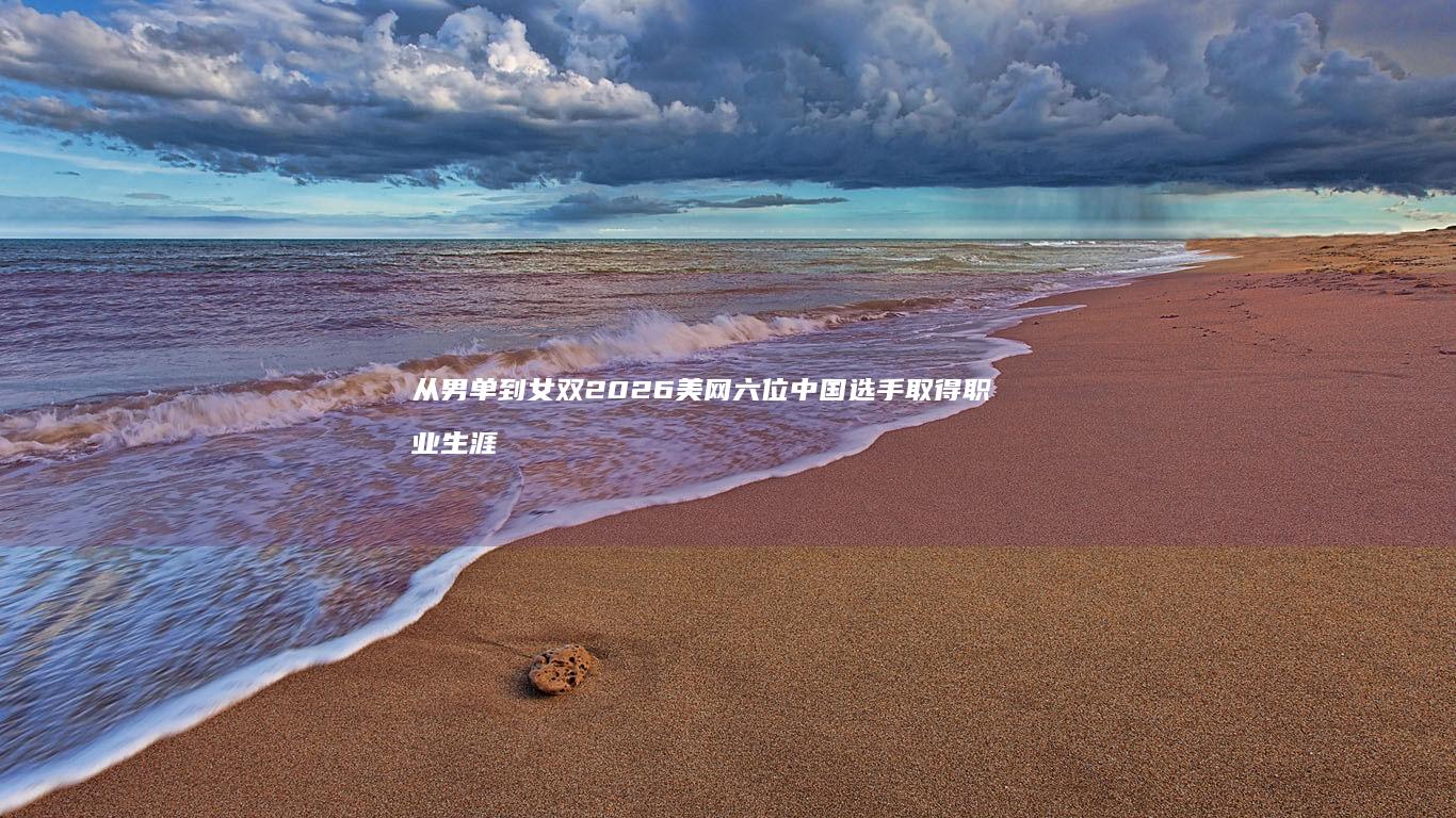 从男单到女双-2026美网-六位中国选手取得职业生涯新突破 (男双女单有这说法吗)