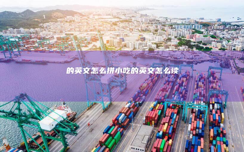 的英文-怎么拼-小吃 (的英文怎么读)