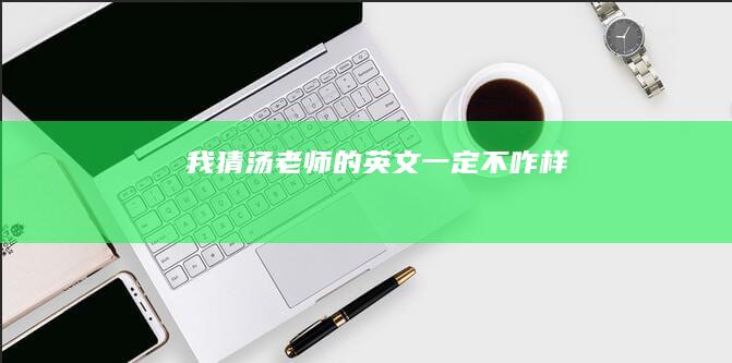 我猜汤老师的英文一定不咋样