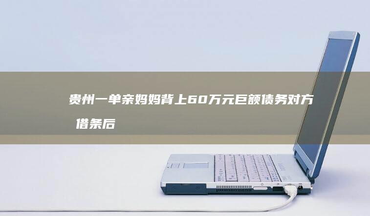 贵州一单亲妈妈背上60万元巨额债务-对方写借条后彻底失联-我和女儿连饭都吃不上-现在没工作没收入-信用卡被男友刷空-一场恋爱 (贵州单亲妈妈可以领取育儿补贴吗)