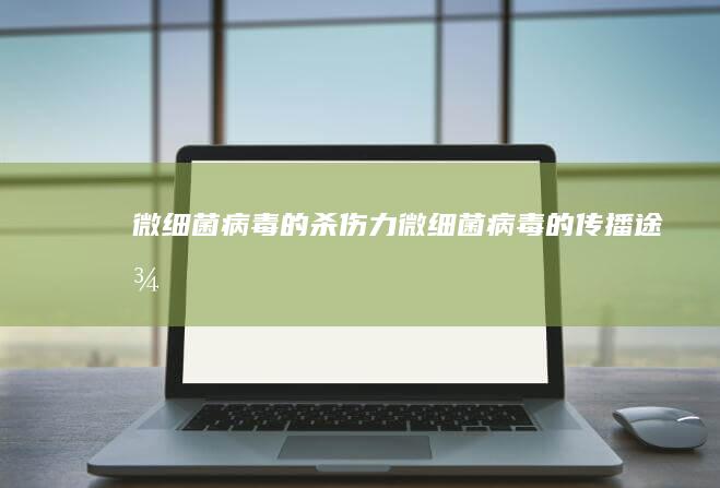 微细菌病毒的杀伤力 (微细菌病毒的传播途径)
