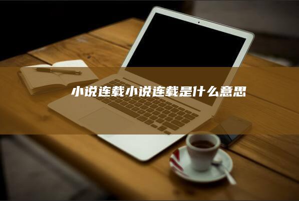 小说连载 (小说连载是什么意思)