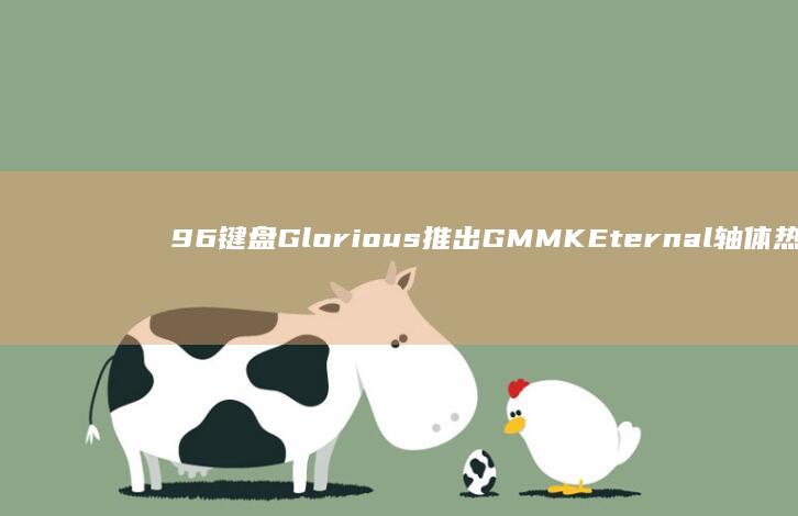 96%键盘-Glorious推出GMMK-Eternal-轴体热插拔-三层填充 (96键盘和98键盘区别)
