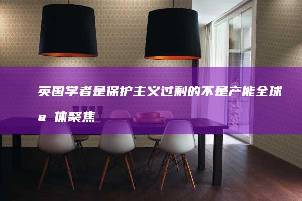 英国学者-是保护主义-过剩的不是产能-全球媒体聚焦 (英国学派代表人物)