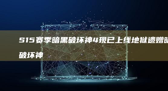 S15赛季-暗黑破坏神4-现已上线-地狱遗赠 (暗黑破坏神s15赛季)