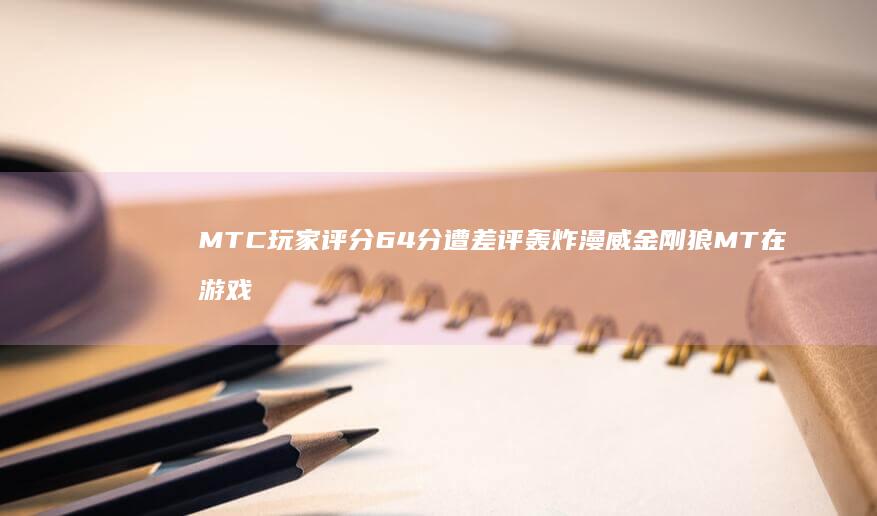 MTC玩家评分6.4分-遭差评轰炸-漫威金刚狼 (MT在游戏中是什么意思)