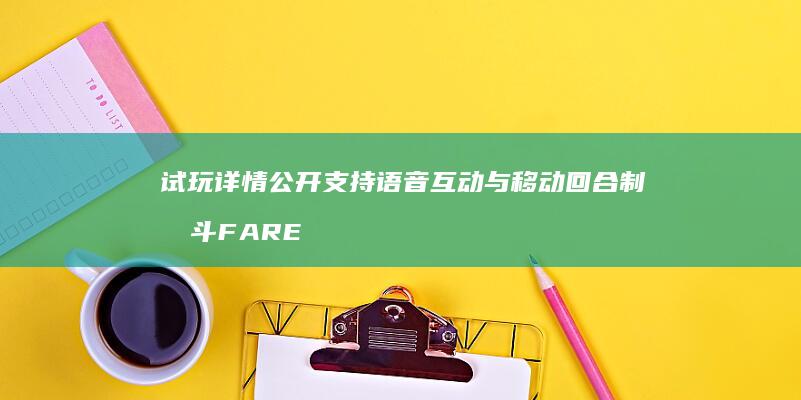 试玩详情公开-支持语音互动与移动回合制战斗-FAREIDOLIA (试玩平台哪个最好)