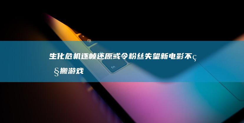 生化危机-逐帧还原或令粉丝失望-新电影不照搬游戏剧情 (生化危机追迹者)
