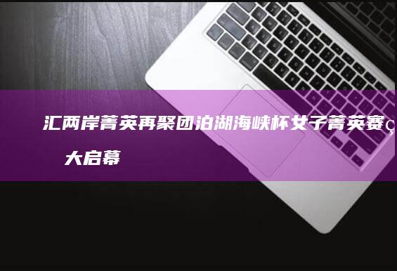 汇两岸菁英再聚团泊湖-海峡杯女子菁英赛盛大启幕 (两岸融合再迎风口)
