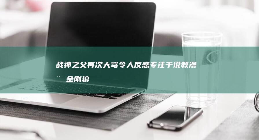 战神-之父再次大骂-令人反感-专注于说教-漫威金刚狼 (战神-之父再)