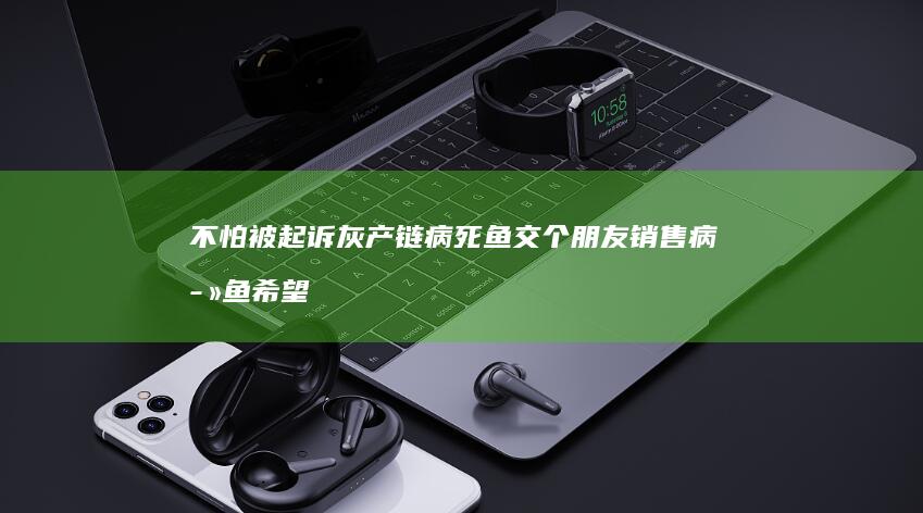 不怕被起诉-灰产链-病死鱼-交个朋友销售‘病死鱼-希望关注-涉事网友-罗永浩连发18条微博辟谣 (不被起诉人)
