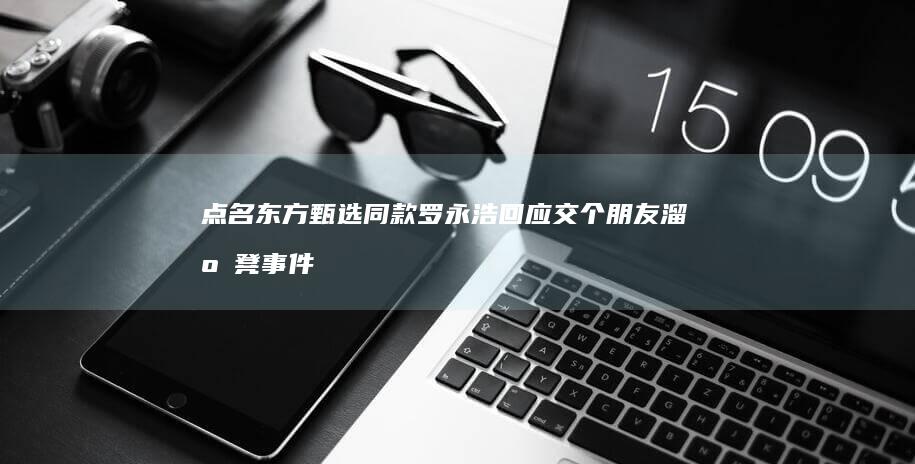 点名东方甄选同款-罗永浩回应交个朋友溜溜凳事件 (东方甄选案例分析)