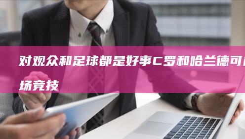 对观众和足球都是好事-C罗和哈兰德可能同场竞技-索尔巴肯 (对观众和足球的描写)