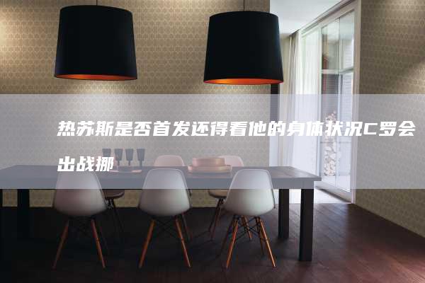 热苏斯-是否首发还得看他的身体状况-C罗会出战挪威 (热苏斯受过什么伤)