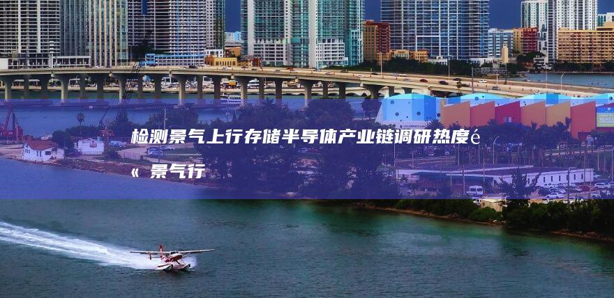检测景气上行-存储-半导体产业链调研热度高 (景气行业视频)