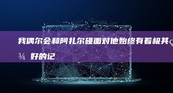 我偶尔会和阿扎尔碰面-对他始终有着极其美好的记忆-齐达内 (我偶尔会和父母有矛盾英语)